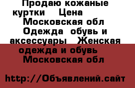 Продаю кожаные куртки. › Цена ­ 6 000 - Московская обл. Одежда, обувь и аксессуары » Женская одежда и обувь   . Московская обл.